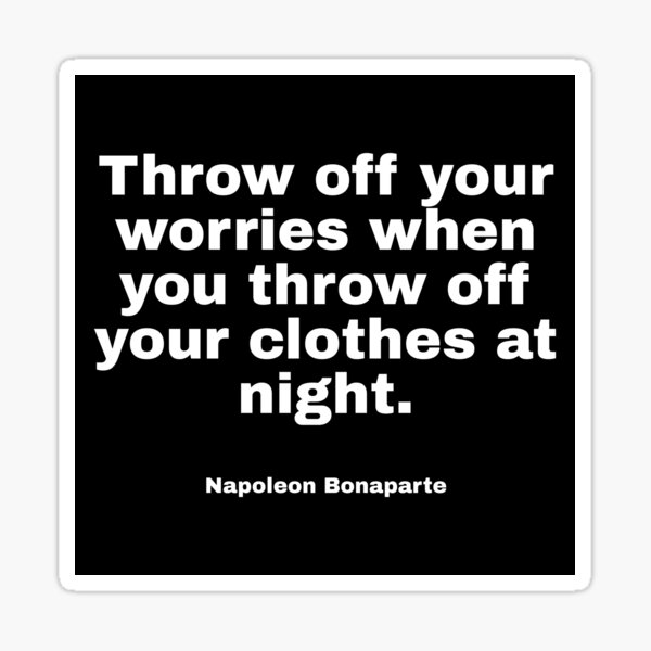"Quote Throw off your worries when you throw off your clothes at night by Napoleon Bonaparte