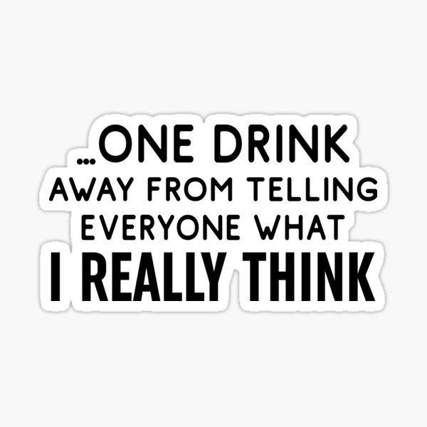"One Drink Away From Telling Everyone What I Really Think" Sticker for