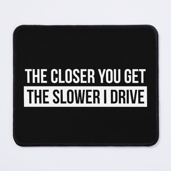 Item preview, The Closer You Get The Slower I Drive Funny Car Slap designed and sold by RhysDonald1.