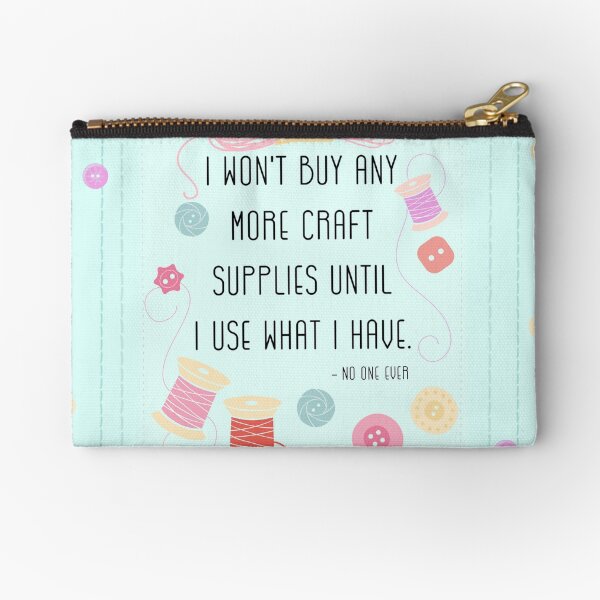 I Won't Buy Any More Craft Supplies Until I Use What I Have Zipper Pouch