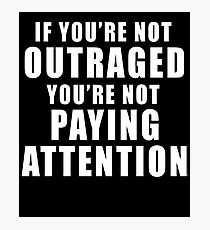 IF YOU'RE NOT OUTRAGED YOU'RE NOT PAYING ATTENTION Photographic Print