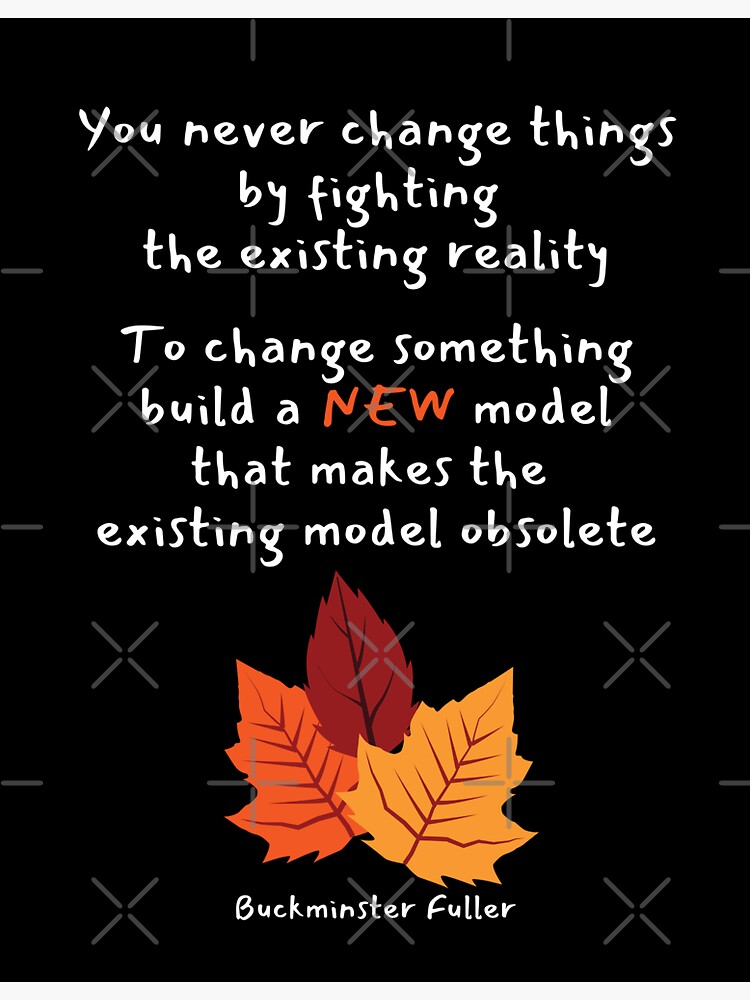 "You Never Change Things By Fighting The Existing Reality. To Change ...