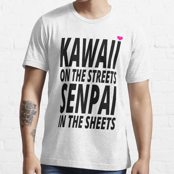 "Kawaii on the Streets, Senpai in the sheets" T-shirt for Sale by