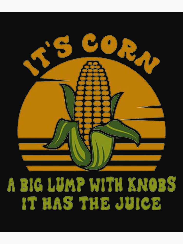 "it's corn, funny trendy design It’s Corn It Has the Juice tee" Poster