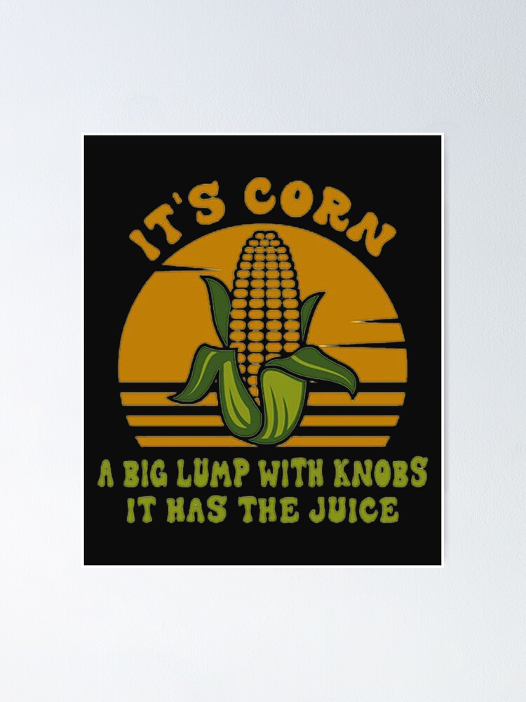 "it's corn, funny trendy design It’s Corn It Has the Juice tee" Poster