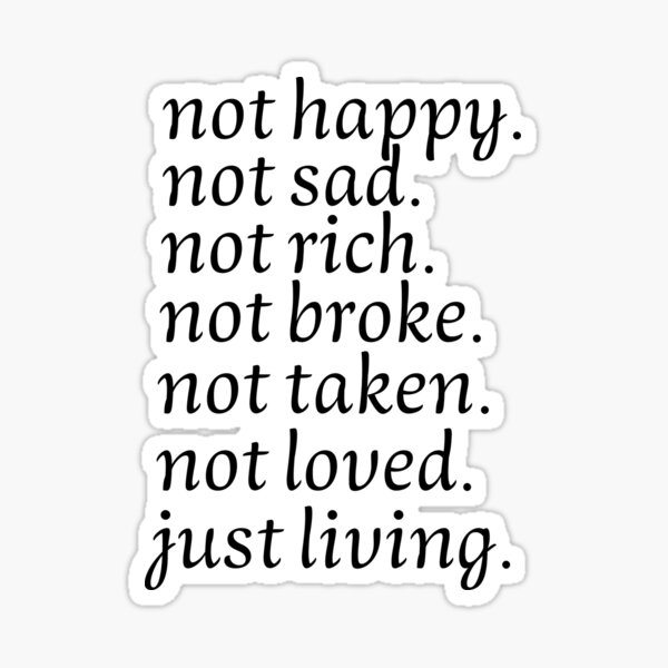 Not happy, Not sad, Not rich, Not broke, Not taken, Not loved, Just living, Funny Quotes Not happy, Not sad, Not rich, Not broke, Not taken, Not loved, Just living, Funny Quotes