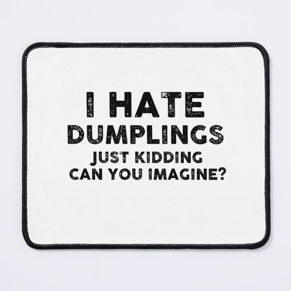 Item preview, I HAVE DUMPLINGS JUST KIDDING CAN YOU IMAGINE designed and sold by entwistle2.