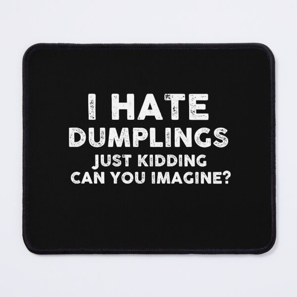 Item preview, I HATE DUMPLINGS JUST KIDDING CAN YOU IMAGINE designed and sold by entwistle2.