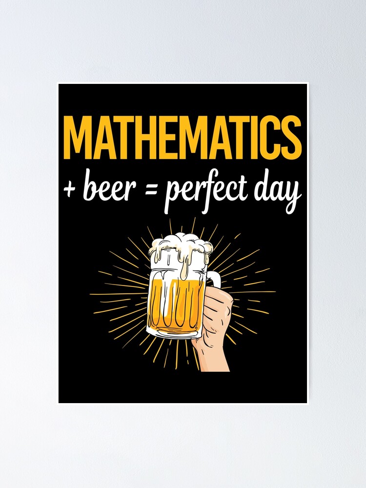 "Beer Perfect Day Mathematics Math Maths" Poster for Sale by