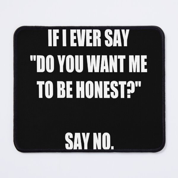 Item preview, If I Say do You Want Me to Be Honest? Say No. funny designed and sold by Bold Dark savage.