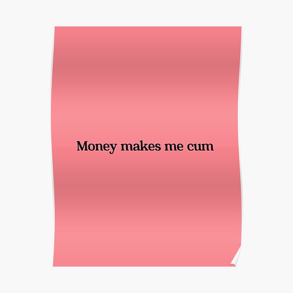 Money Makes Me Cum Poster For Sale By Abdesigner1 Redbubble