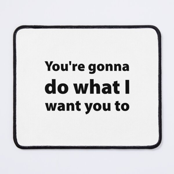 Item preview, You_re gonna do what I want you to   designed and sold by AugustusBenedic.