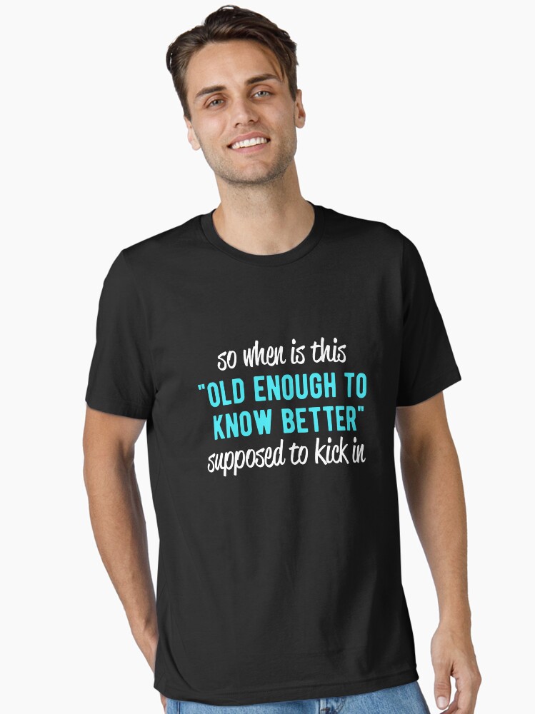 When Does Old Enough To Know Better Kick In? Shirt When Does Old Enough To Know Better Kick In? Shirt
