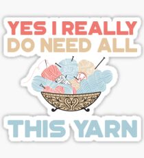 Yes I Really Do Need All This Yarn T-Shirt Sticker
