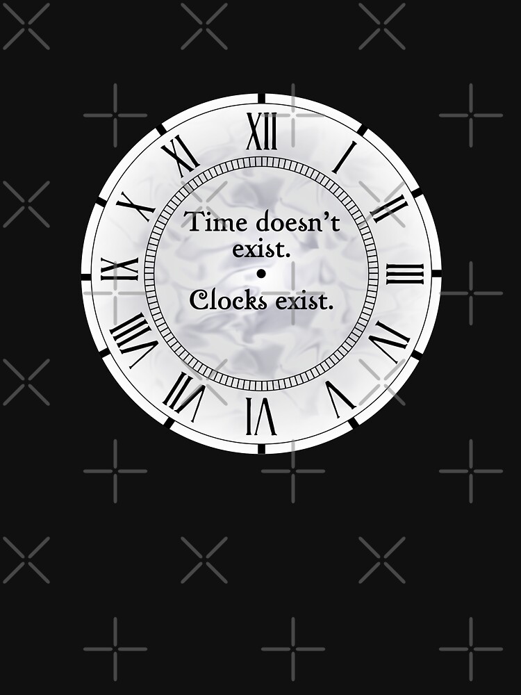"Time Doesn't Exist. Clocks Exist." Tshirt for Sale by CafePretzel