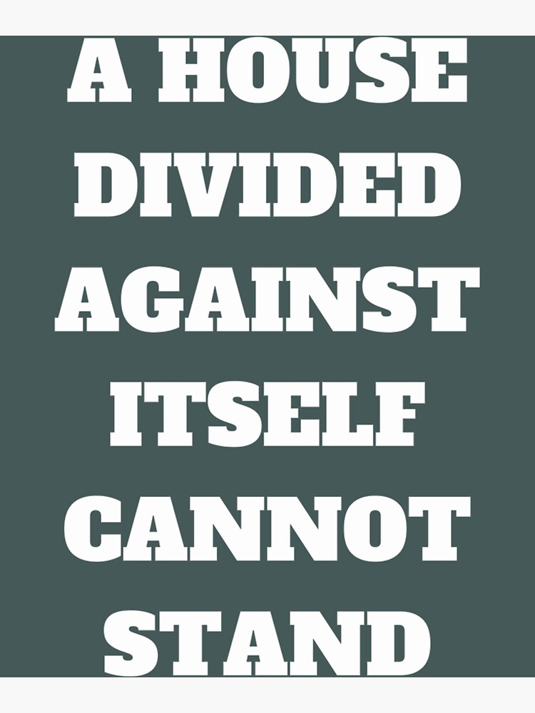 "A house divided against itself cannot stand" Poster for Sale by