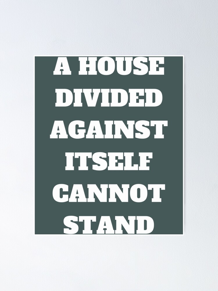"A house divided against itself cannot stand" Poster for Sale by