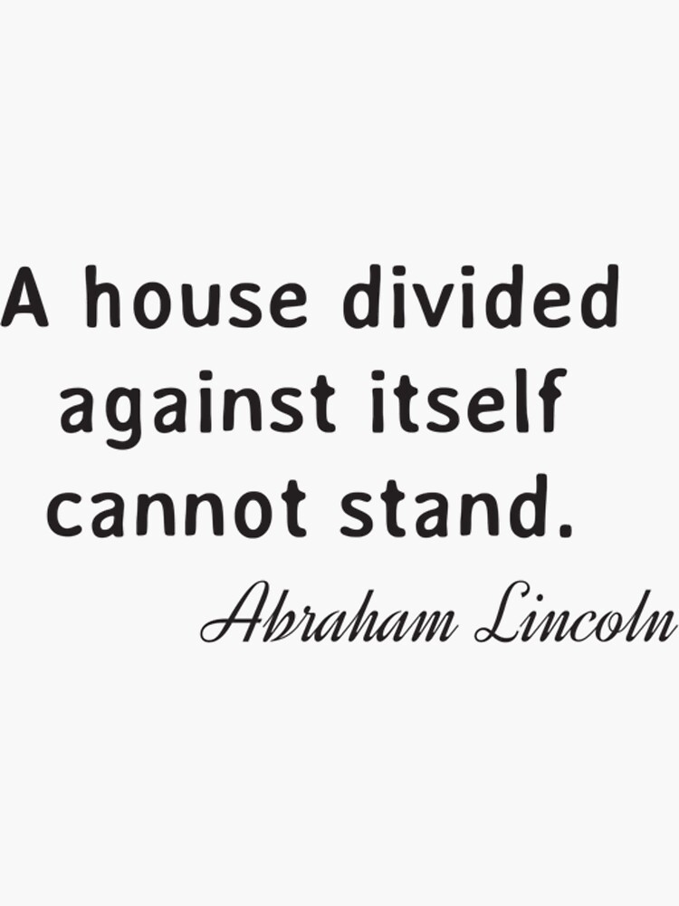 "Abraham Lincoln Quote A house divided against itself cannot stand