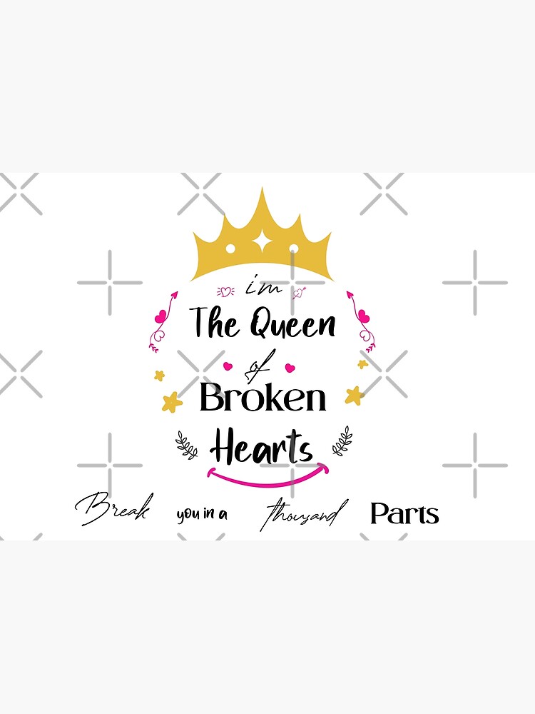 i'm the queen of broken hearts break you in a thousand parts