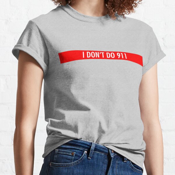 I don't do 911. Classic T-Shirt