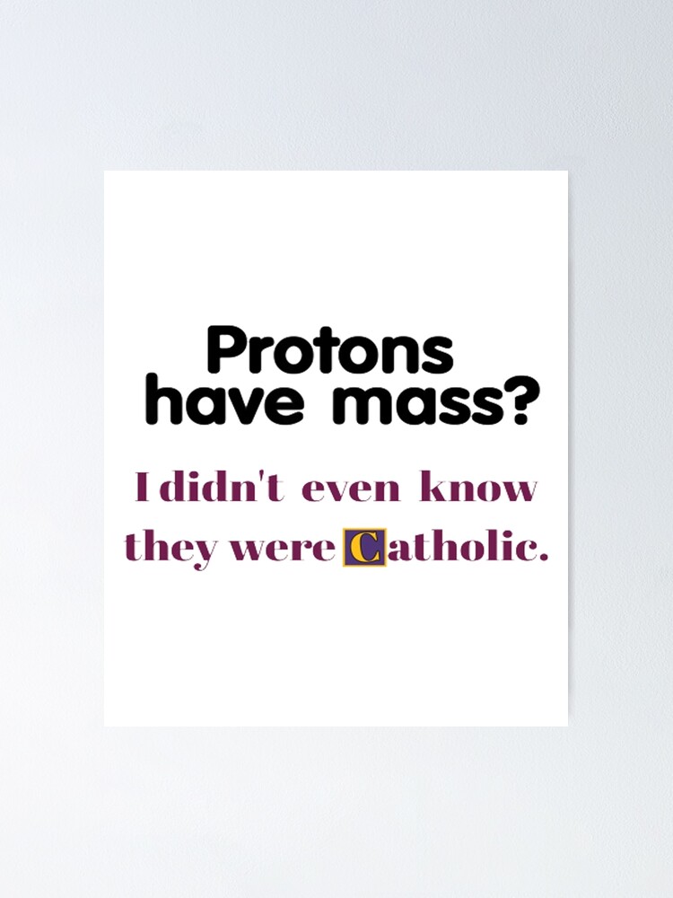 "protons have mass ,didn't even know they were catholic" Poster for