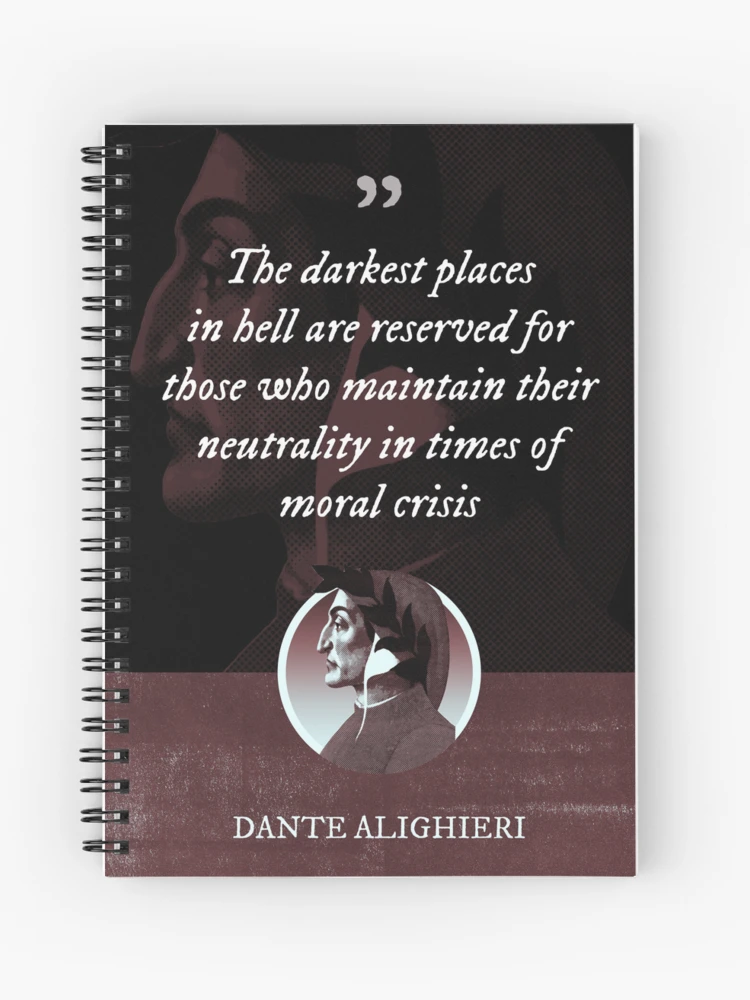 Dante Alighieri The darkest places in hell are reserved for those who maintain their neutrality in times of moral crisis Spiral Notebook