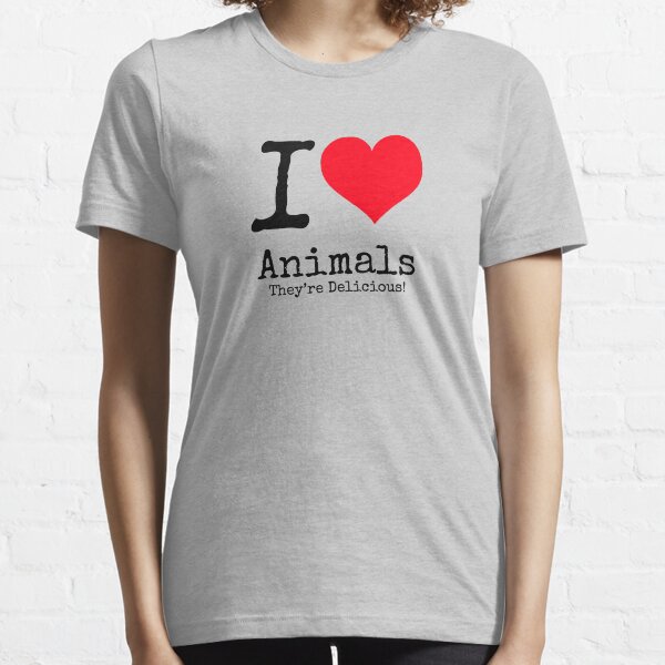 I Love Animals. They're Delicious! Essential T-Shirt