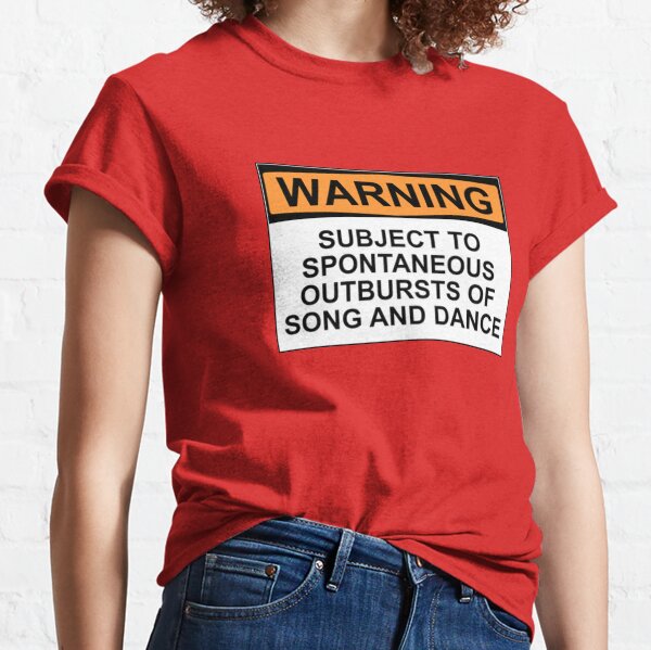 WARNING: SUBJECT TO SPONTANEOUS OUTBURSTS OF SONG AND DANCE Classic T-Shirt