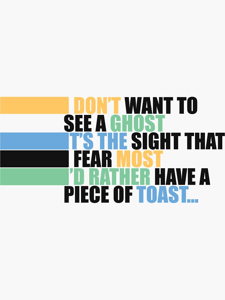 "Don't want to see a ghost .. It's the sight that I fear most .. I'd