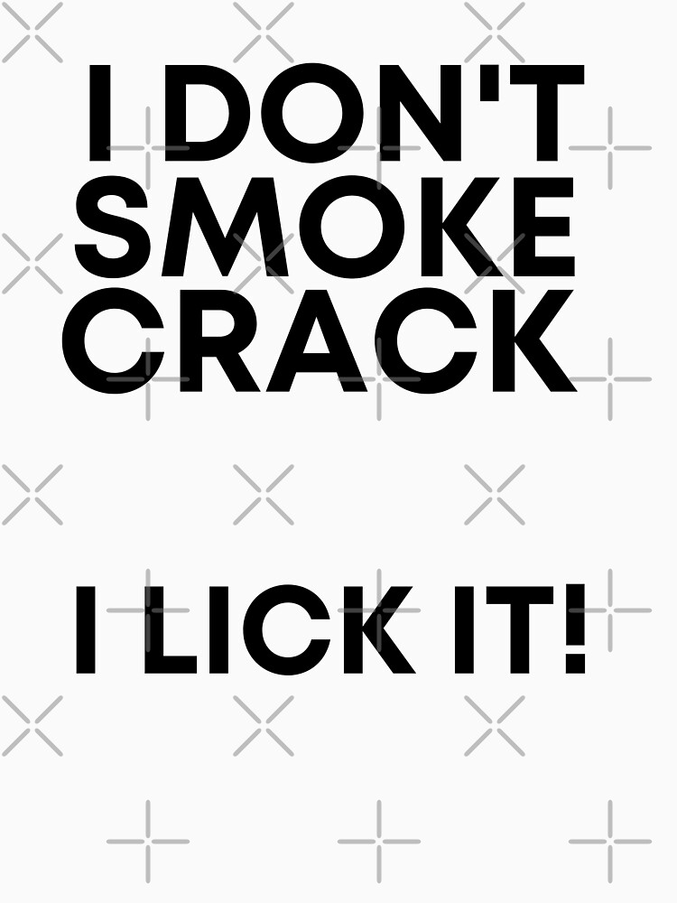 I Don t Smoke Crack I Lick It T Shirt Sassy Funny Rude Gift Sex  