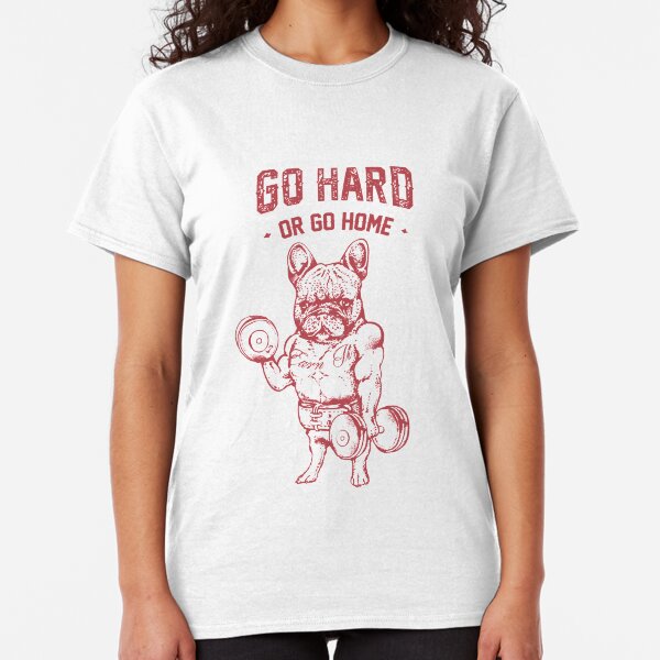GO HARD OR GO HOME FRENCHIE Classic T-Shirt