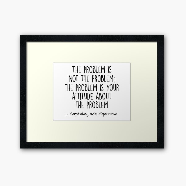 The Problem is not the Problem - Jack Sparrow Framed Art Print