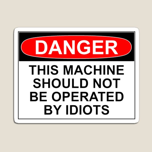 DANGER: THIS MACHINE SHOULD NOT BE OPERATED BY IDIOTS Magnet