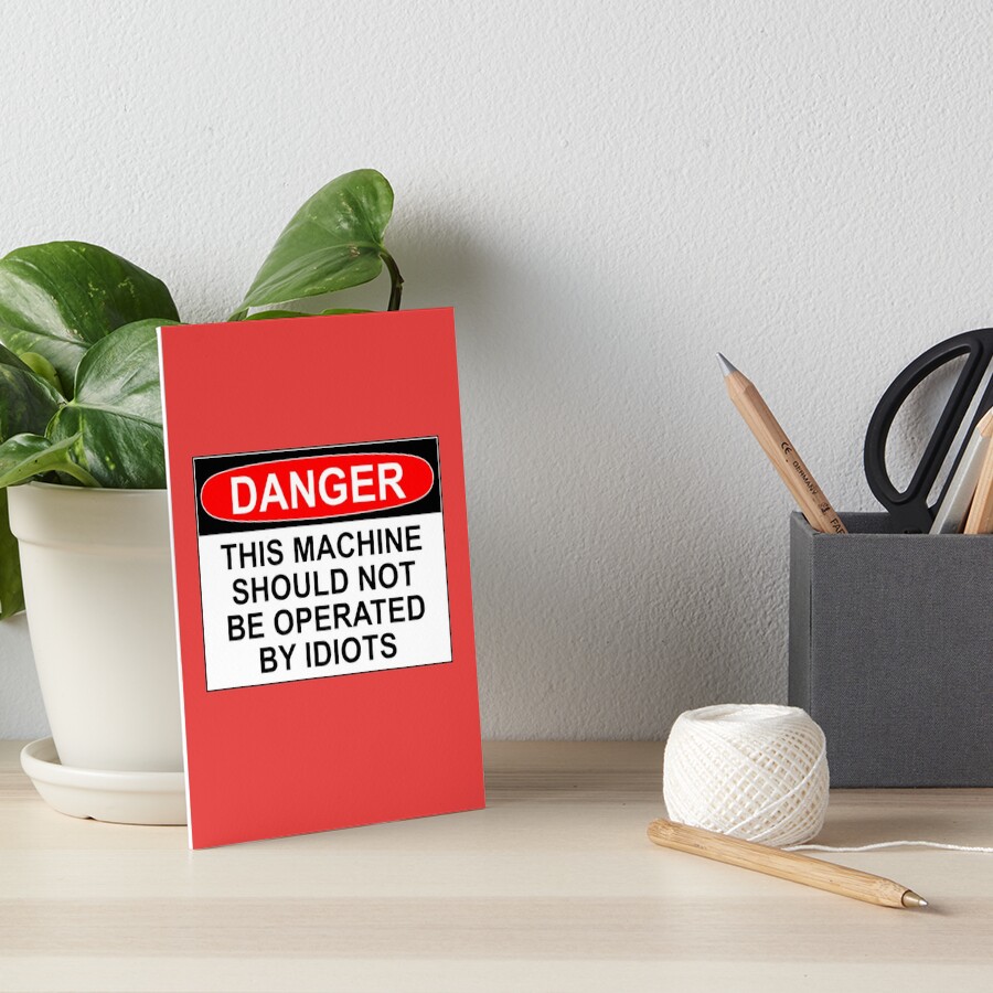 "DANGER: THIS MACHINE SHOULD NOT BE OPERATED BY IDIOTS" Art Board Print ...