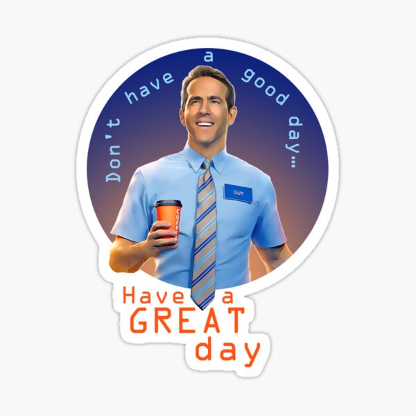  Free Guy Don t Have A Good Day Have A Great Day Sticker For Sale 