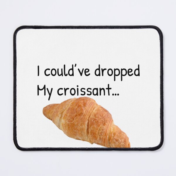 Item preview, I could’ve dropped my croissant designed and sold by Gonkpoke.