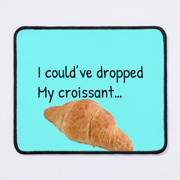 Item preview, I could’ve dropped my croissant designed and sold by Gonkpoke.
