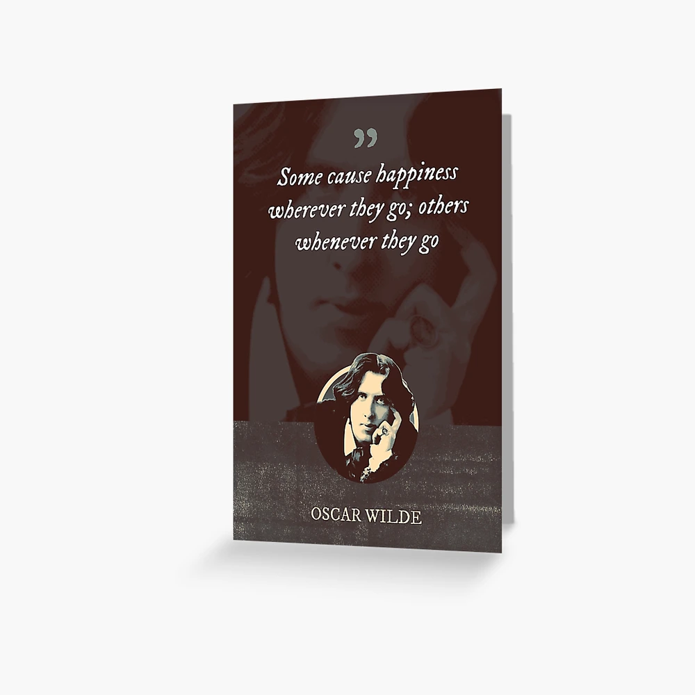 Oscar Wilde Quote: “Some cause happiness wherever they go; others whenever  they go.”