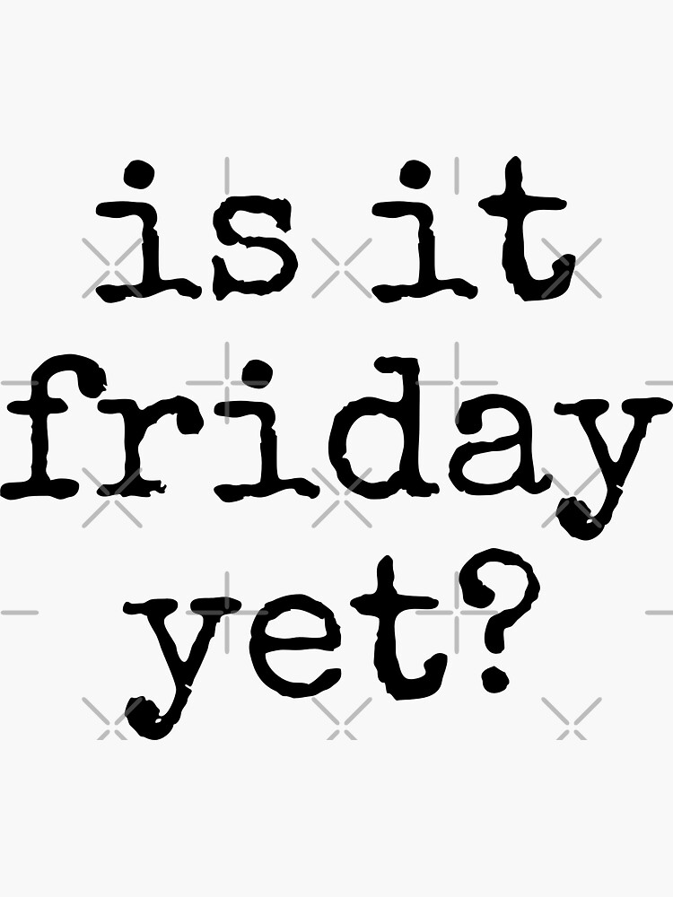 Is It Friday Yet Sticker For Sale By Tinylove99 Redbubble 7734