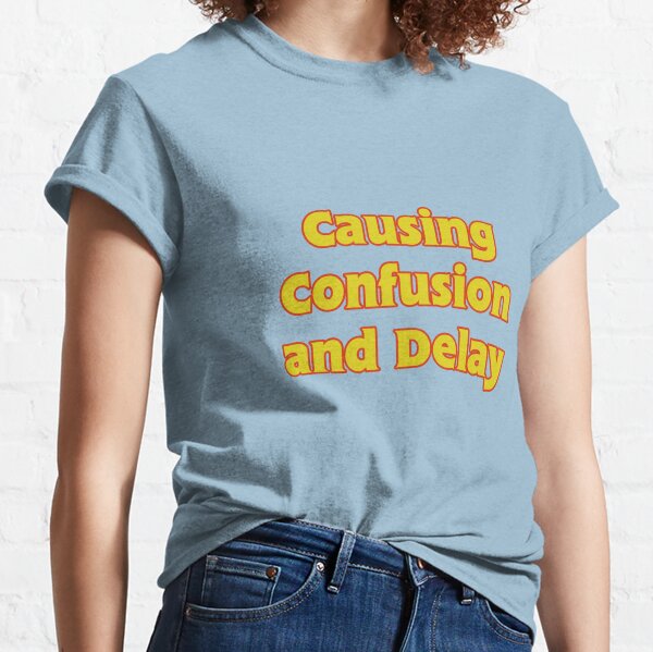 Causing Confusion and Delay Classic T-Shirt
