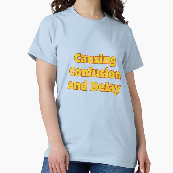 Causing Confusion and Delay Classic T-Shirt