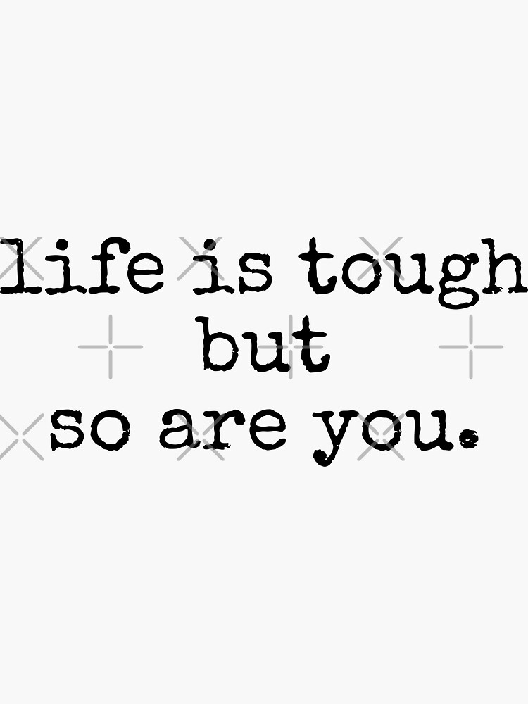 "life is tough but so are you" Sticker for Sale by tinylove99 Redbubble