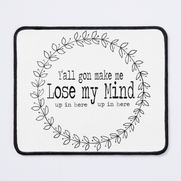 Item preview, Y'all Gon Make Me Lose My Mind (up in here up in here) designed and sold by LettuceLeaf.