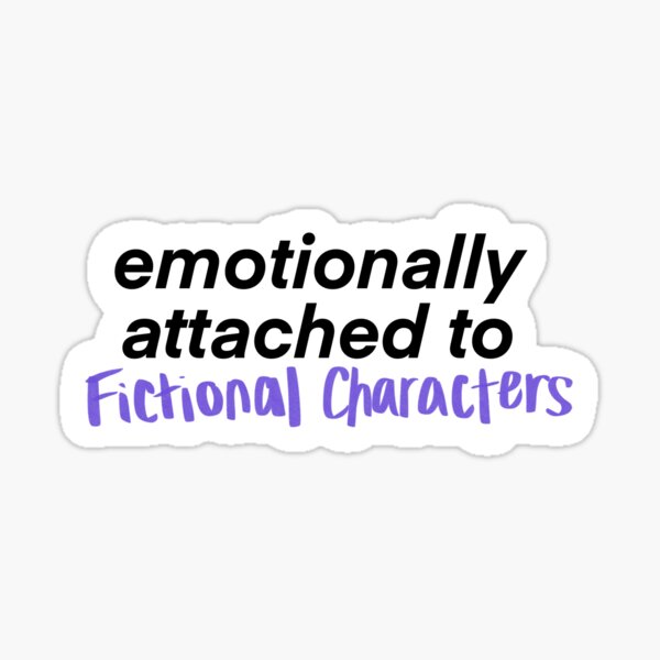 Emotionally Attached To Fictional Characters Sticker For Sale By