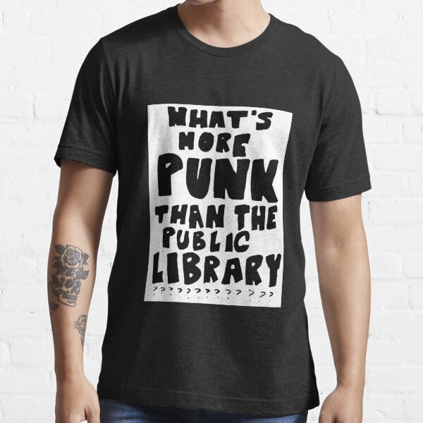What&x27;s More Punk Than The Public Library - Whats more punk than the public library Essential T-Shirt