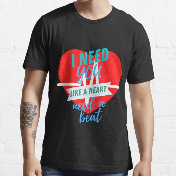 I need you like a heart needs a beat Essential T-Shirt