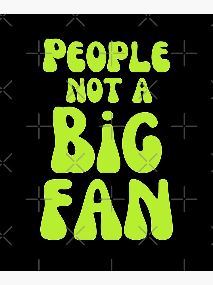 people-not-a-big-fan-poster-for-sale-by-affyboss6-redbubble