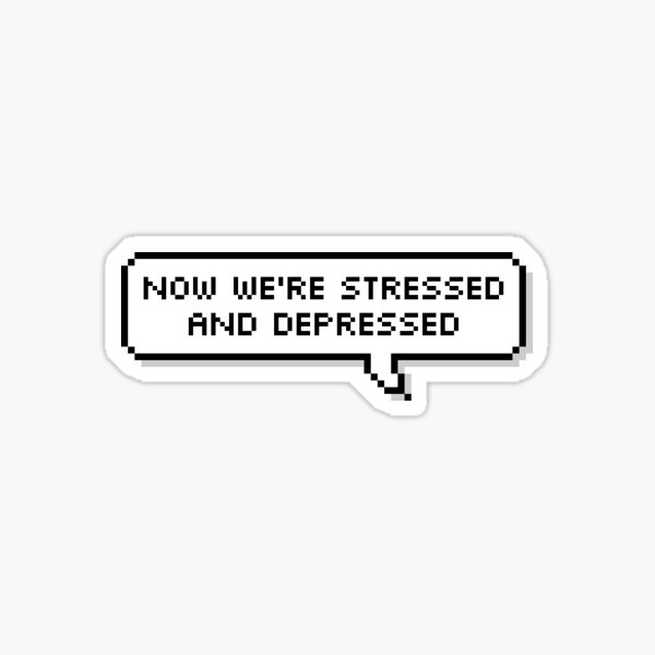 Now We're Stressed And Depressed Sticker