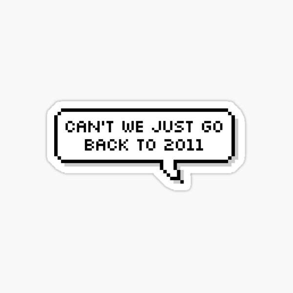 Can't We Just Go Back To 2011 Sticker