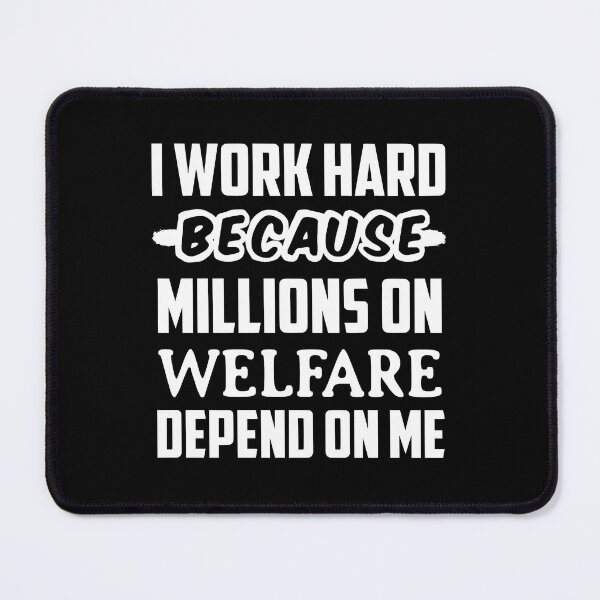 Item preview, I Work Hard Because Millions On Welfare Depend On Me designed and sold by JackCurtis1991.